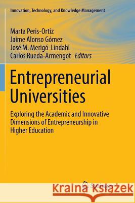 Entrepreneurial Universities: Exploring the Academic and Innovative Dimensions of Entrepreneurship in Higher Education Peris-Ortiz, Marta 9783319838663