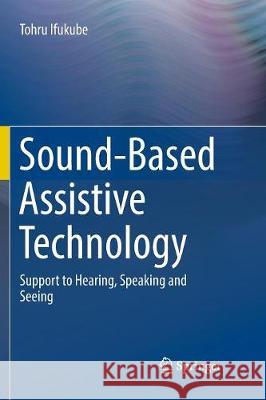Sound-Based Assistive Technology: Support to Hearing, Speaking and Seeing Ifukube, Tohru 9783319838755 Springer