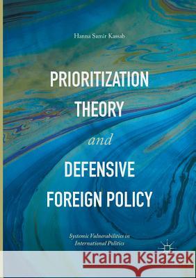Prioritization Theory and Defensive Foreign Policy: Systemic Vulnerabilities in International Politics Kassab, Hanna Samir 9783319838809
