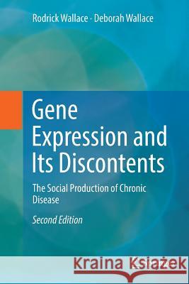 Gene Expression and Its Discontents: The Social Production of Chronic Disease Wallace, Rodrick 9783319838939