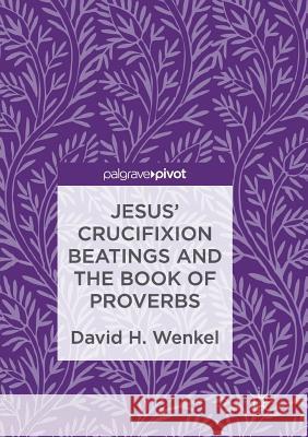 Jesus' Crucifixion Beatings and the Book of Proverbs David H. Wenkel 9783319839011 Palgrave MacMillan