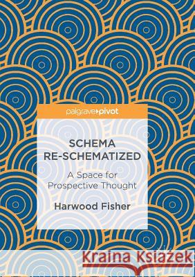 Schema Re-Schematized: A Space for Prospective Thought Fisher, Harwood 9783319839035 Palgrave MacMillan