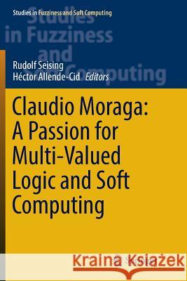 Claudio Moraga: A Passion for Multi-Valued Logic and Soft Computing Rudolf Seising Hector Allende-Cid 9783319839127 Springer