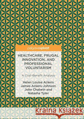 Healthcare, Frugal Innovation, and Professional Voluntarism: A Cost-Benefit Analysis Ackers, Helen Louise 9783319839233 Palgrave MacMillan