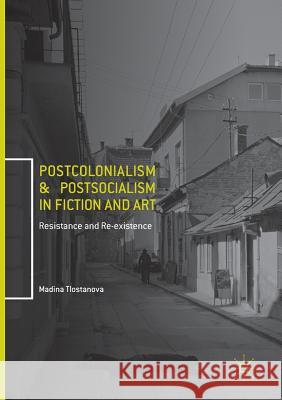 Postcolonialism and Postsocialism in Fiction and Art: Resistance and Re-Existence Tlostanova, Madina 9783319839455 Palgrave MacMillan