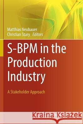 S-BPM in the Production Industry: A Stakeholder Approach Neubauer, Matthias 9783319839493 Springer