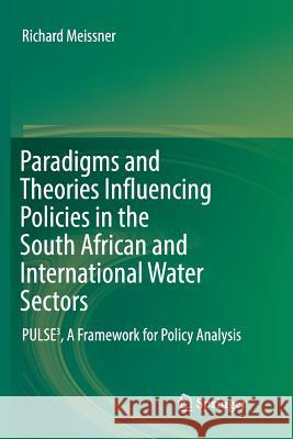 Paradigms and Theories Influencing Policies in the South African and International Water Sectors: Pulse3, a Framework for Policy Analysis Meissner, Richard 9783319839684