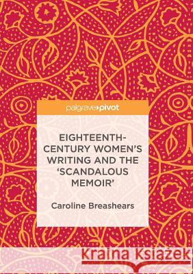 Eighteenth-Century Women's Writing and the 'Scandalous Memoir' Caroline Breashears 9783319839875 Palgrave MacMillan