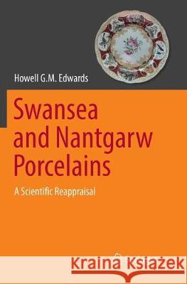 Swansea and Nantgarw Porcelains: A Scientific Reappraisal Edwards, Howell G. M. 9783319840017