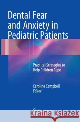 Dental Fear and Anxiety in Pediatric Patients: Practical Strategies to Help Children Cope Campbell, Caroline 9783319840048