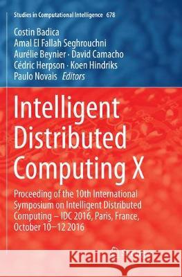 Intelligent Distributed Computing X: Proceedings of the 10th International Symposium on Intelligent Distributed Computing - IDC 2016, Paris, France, O Badica, Costin 9783319840246
