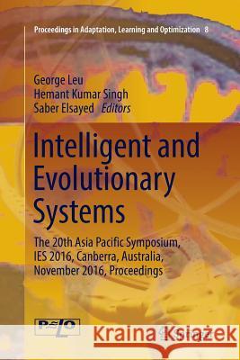 Intelligent and Evolutionary Systems: The 20th Asia Pacific Symposium, Ies 2016, Canberra, Australia, November 2016, Proceedings Leu, George 9783319840765 Springer