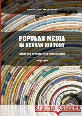 Popular Media in Kenyan History: Fiction and Newspapers as Political Actors Ogola, George 9783319840833 Palgrave Macmillan