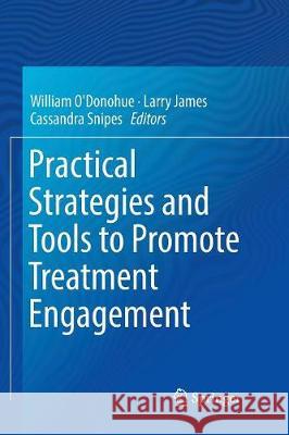 Practical Strategies and Tools to Promote Treatment Engagement William O'Donohue Larry James Cassandra Snipes 9783319841045