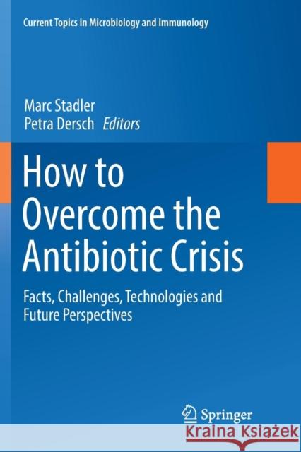 How to Overcome the Antibiotic Crisis: Facts, Challenges, Technologies and Future Perspectives Stadler, Marc 9783319841212 Springer