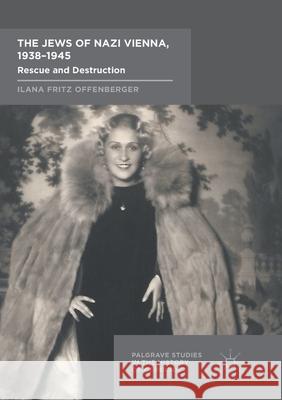 The Jews of Nazi Vienna, 1938-1945: Rescue and Destruction Offenberger, Ilana Fritz 9783319841441 Palgrave MacMillan