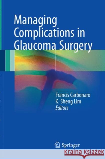Managing Complications in Glaucoma Surgery Francis Carbonaro K. Sheng Lim 9783319841571 Springer