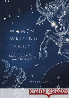 Women Writing Fancy: Authorship and Autonomy from 1611 to 1812 Smyth, Maura 9783319841595 Palgrave Macmillan