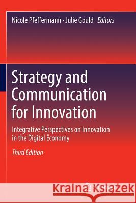 Strategy and Communication for Innovation: Integrative Perspectives on Innovation in the Digital Economy Pfeffermann, Nicole 9783319841847 Springer