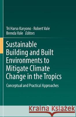 Sustainable Building and Built Environments to Mitigate Climate Change in the Tropics: Conceptual and Practical Approaches Karyono, Tri Harso 9783319841960 Springer
