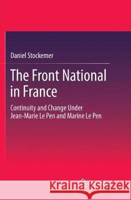 The Front National in France: Continuity and Change Under Jean-Marie Le Pen and Marine Le Pen Stockemer, Daniel 9783319842066 Springer