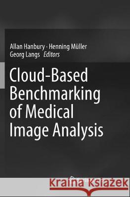 Cloud-Based Benchmarking of Medical Image Analysis Allan Hanbury Henning Muller Georg Langs 9783319842073