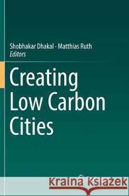 Creating Low Carbon Cities Shobhakar Dhakal Matthias Ruth 9783319842264