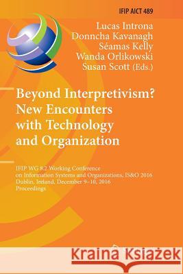 Beyond Interpretivism? New Encounters with Technology and Organization: IFIP Wg 8.2 Working Conference on Information Systems and Organizations, IS&O Introna, Lucas 9783319842271 Springer