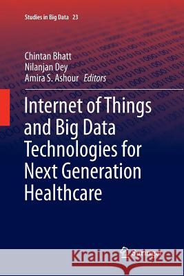 Internet of Things and Big Data Technologies for Next Generation Healthcare Chintan Bhatt Nilanjan Dey Amira S. Ashour 9783319842288