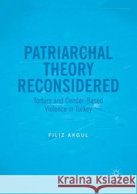 Patriarchal Theory Reconsidered: Torture and Gender-Based Violence in Turkey Akgul, Filiz 9783319842363