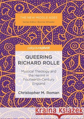 Queering Richard Rolle: Mystical Theology and the Hermit in Fourteenth-Century England Roman, Christopher M. 9783319842387 Palgrave MacMillan