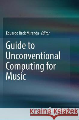 Guide to Unconventional Computing for Music Eduardo Reck Miranda 9783319842646 Springer