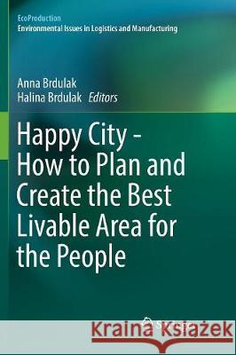 Happy City - How to Plan and Create the Best Livable Area for the People Anna Brdulak Halina Brdulak 9783319842677 Springer