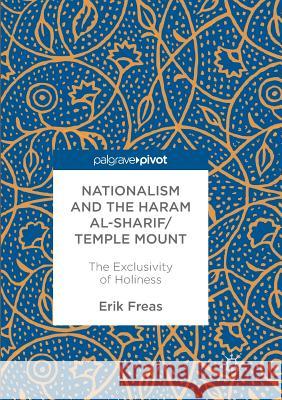 Nationalism and the Haram Al-Sharif/Temple Mount: The Exclusivity of Holiness Freas, Erik 9783319842745 Palgrave Macmillan