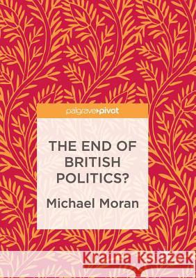 The End of British Politics? Moran, Michael 9783319842868 Palgrave Macmillan