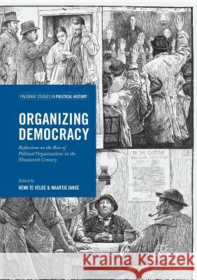 Organizing Democracy: Reflections on the Rise of Political Organizations in the Nineteenth Century Te Velde, Henk 9783319842998