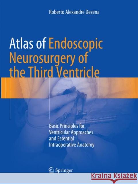 Atlas of Endoscopic Neurosurgery of the Third Ventricle: Basic Principles for Ventricular Approaches and Essential Intraoperative Anatomy Dezena, Roberto Alexandre 9783319843100 Springer