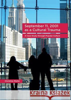 September 11, 2001 as a Cultural Trauma: A Case Study Through Popular Culture Muller, Christine 9783319843308 Palgrave MacMillan