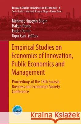 Empirical Studies on Economics of Innovation, Public Economics and Management: Proceedings of the 18th Eurasia Business and Economics Society Conferen Bilgin, Mehmet Huseyin 9783319843322