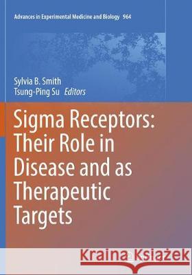 SIGMA Receptors: Their Role in Disease and as Therapeutic Targets Smith, Sylvia B. 9783319843353