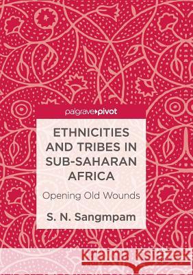 Ethnicities and Tribes in Sub-Saharan Africa: Opening Old Wounds Sangmpam, S. N. 9783319843438 Palgrave Macmillan