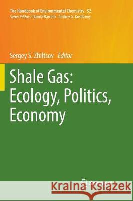 Shale Gas: Ecology, Politics, Economy Sergey S. Zhiltsov 9783319843636 Springer