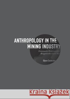 Anthropology in the Mining Industry: Community Relations After Bougainville's Civil War Cochrane, Glynn 9783319843711