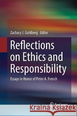 Reflections on Ethics and Responsibility: Essays in Honor of Peter A. French Goldberg, Zachary J. 9783319843797 Springer