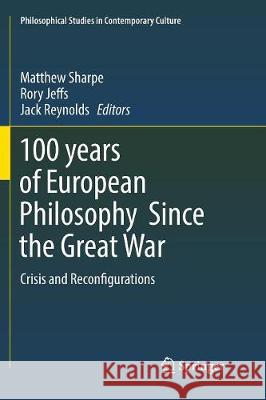 100 Years of European Philosophy Since the Great War: Crisis and Reconfigurations Sharpe, Matthew 9783319843803