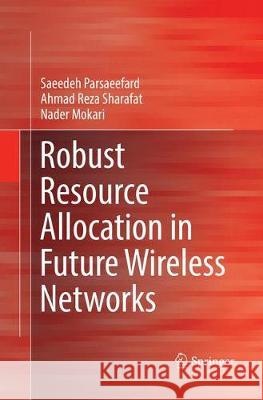 Robust Resource Allocation in Future Wireless Networks Saeedeh Parsaeefard Ahmad Reza Sharafat Nader Mokari 9783319843889