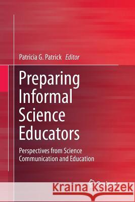 Preparing Informal Science Educators: Perspectives from Science Communication and Education Patrick, Patricia G. 9783319843902