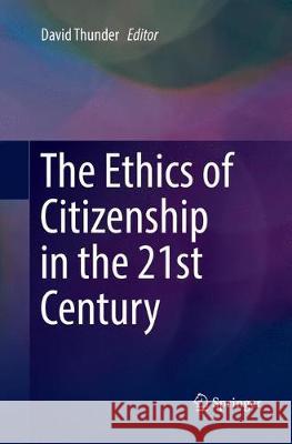 The Ethics of Citizenship in the 21st Century David Thunder 9783319843964 Springer