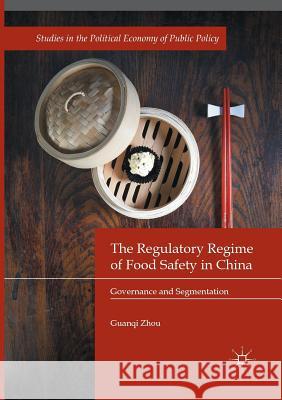 The Regulatory Regime of Food Safety in China: Governance and Segmentation Zhou, Guanqi 9783319844008 Palgrave Macmillan