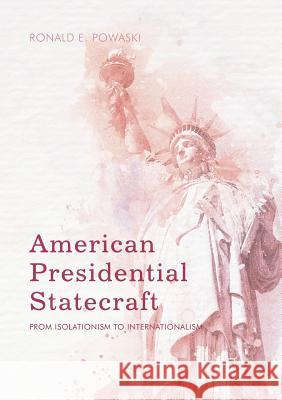 American Presidential Statecraft: From Isolationism to Internationalism Powaski, Ronald E. 9783319844046 Palgrave MacMillan